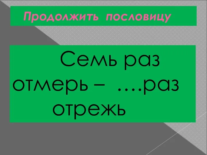 Продолжить пословицу Семь раз отмерь – ….раз отрежь