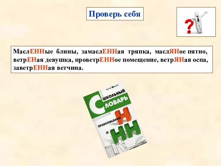 Проверь себя МаслЕННые блины, замаслЕННая тряпка, маслЯНое пятно, ветрЕНая девушка, проветрЕННое помещение, ветрЯНая оспа, заветрЕННая ветчина.