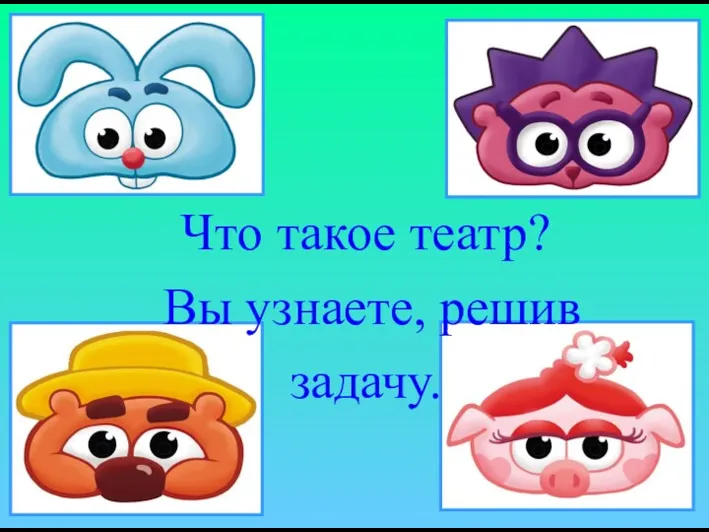 Что такое театр? Вы узнаете, решив задачу.