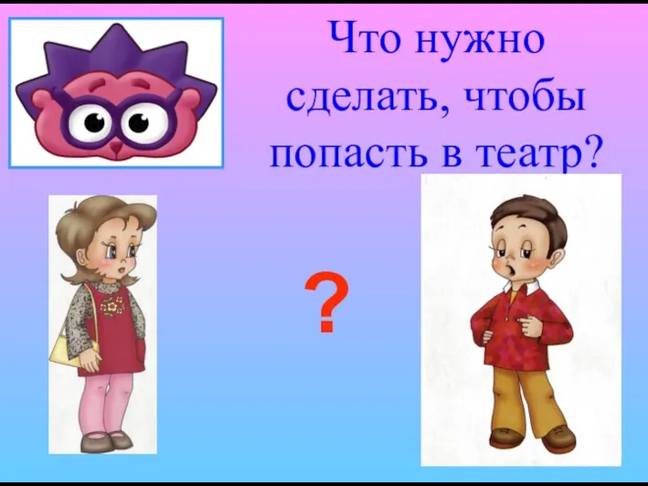 Что нужно сделать, чтобы попасть в театр? ?