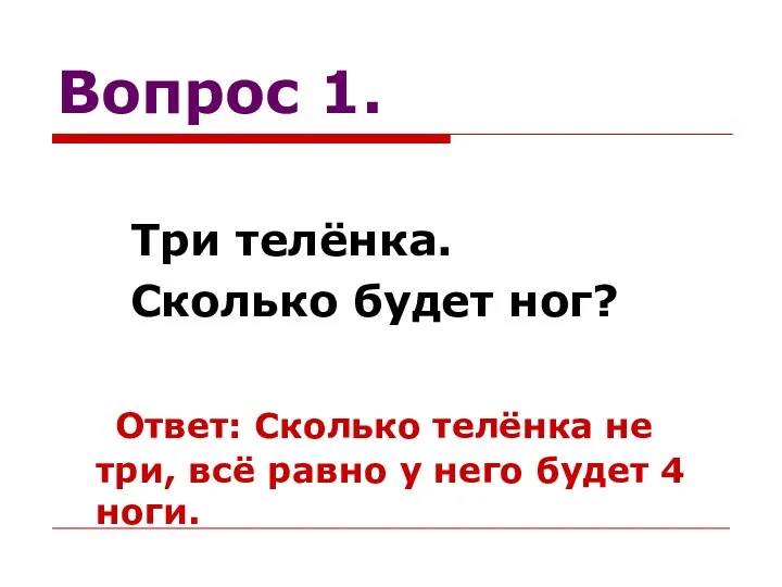 Вопрос 1. Три телёнка. Сколько будет ног? Ответ: Сколько телёнка