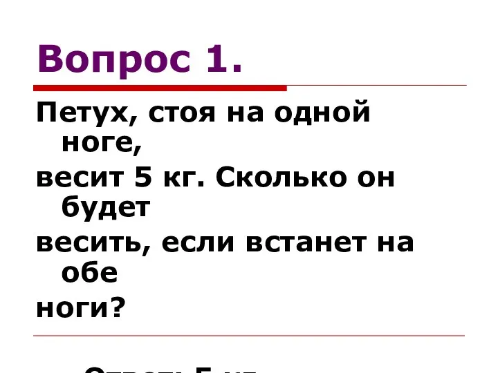 Вопрос 1. Петух, стоя на одной ноге, весит 5 кг.