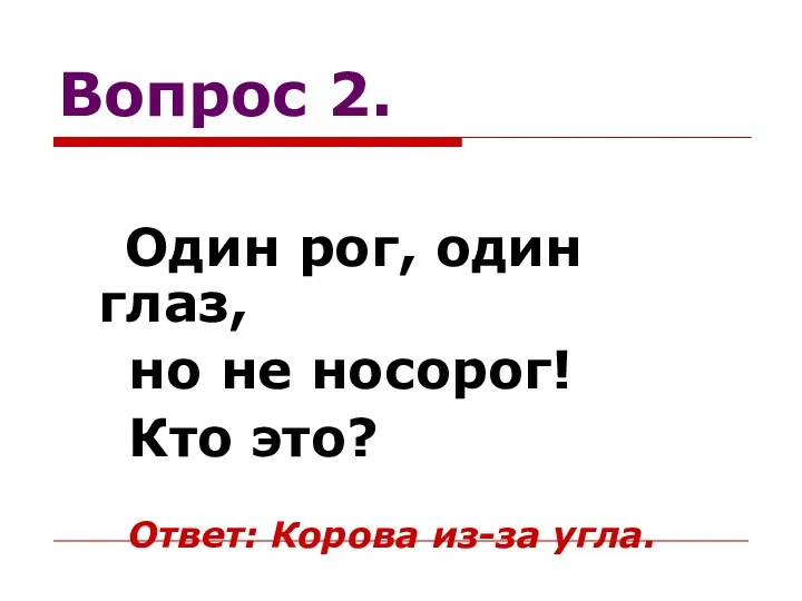 Вопрос 2. Один рог, один глаз, но не носорог! Кто это? Ответ: Корова из-за угла.