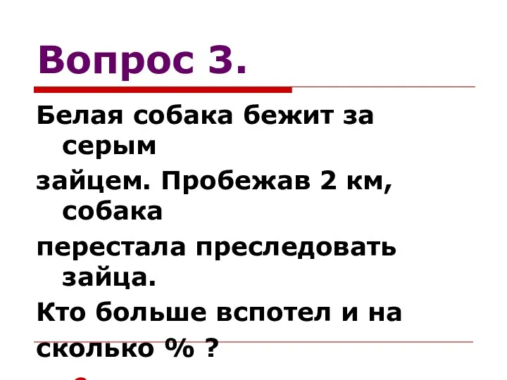 Вопрос 3. Белая собака бежит за серым зайцем. Пробежав 2