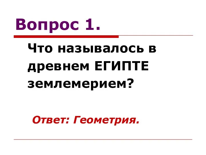 Вопрос 1. Что называлось в древнем ЕГИПТЕ землемерием? Ответ: Геометрия.