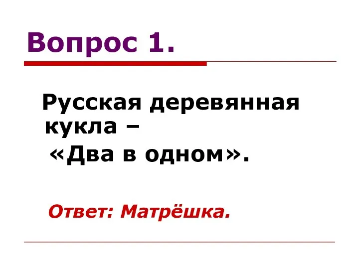 Вопрос 1. Русская деревянная кукла – «Два в одном». Ответ: Матрёшка.