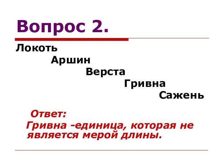 Вопрос 2. Локоть Аршин Верста Гривна Сажень Ответ: Гривна -единица, которая не является мерой длины.