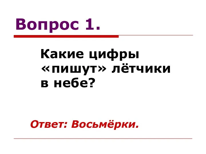 Вопрос 1. Какие цифры «пишут» лётчики в небе? Ответ: Восьмёрки.