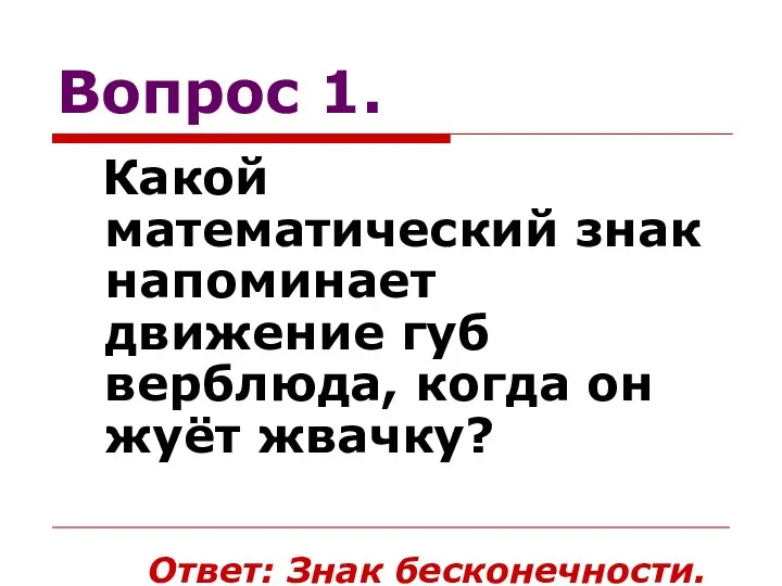 Вопрос 1. Какой математический знак напоминает движение губ верблюда, когда он жуёт жвачку? Ответ: Знак бесконечности.