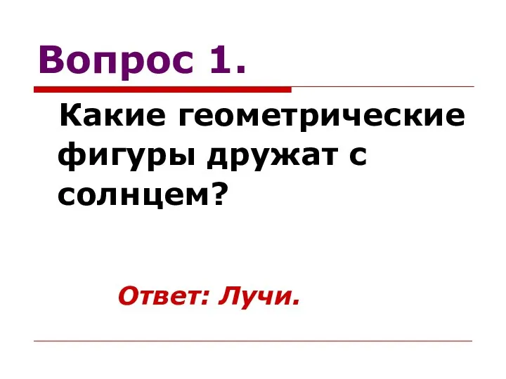 Вопрос 1. Какие геометрические фигуры дружат с солнцем? Ответ: Лучи.