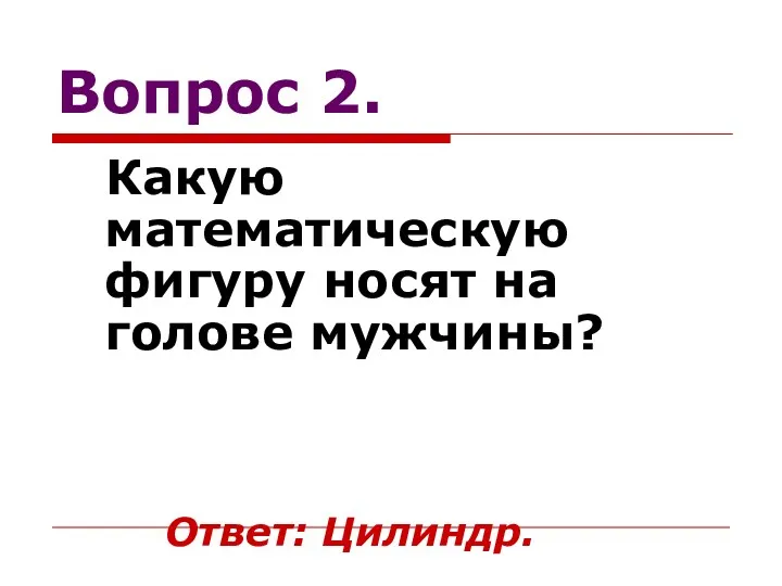 Вопрос 2. Какую математическую фигуру носят на голове мужчины? Ответ: Цилиндр.