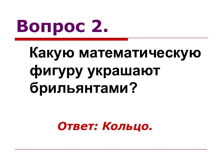 Вопрос 2. Какую математическую фигуру украшают брильянтами? Ответ: Кольцо.