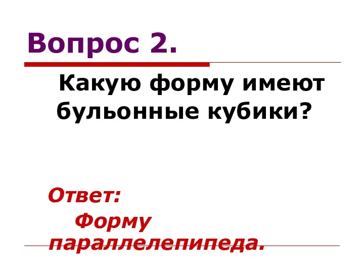 Вопрос 2. Какую форму имеют бульонные кубики? Ответ: Форму параллелепипеда.