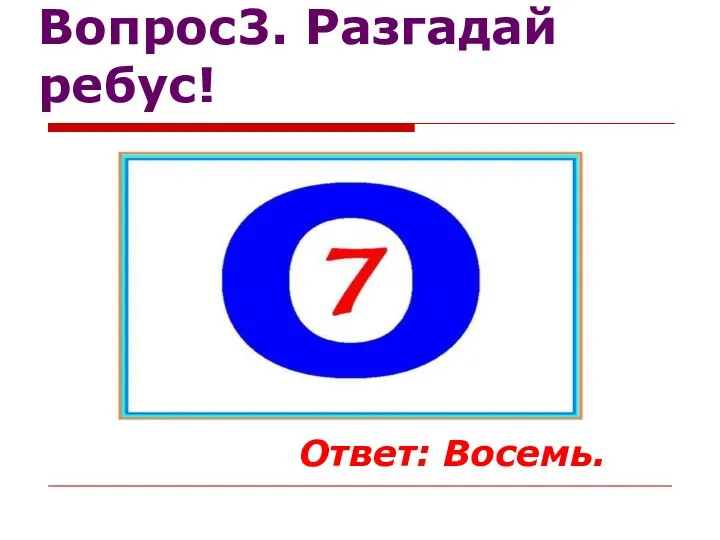 Вопрос3. Разгадай ребус! Ответ: Восемь.