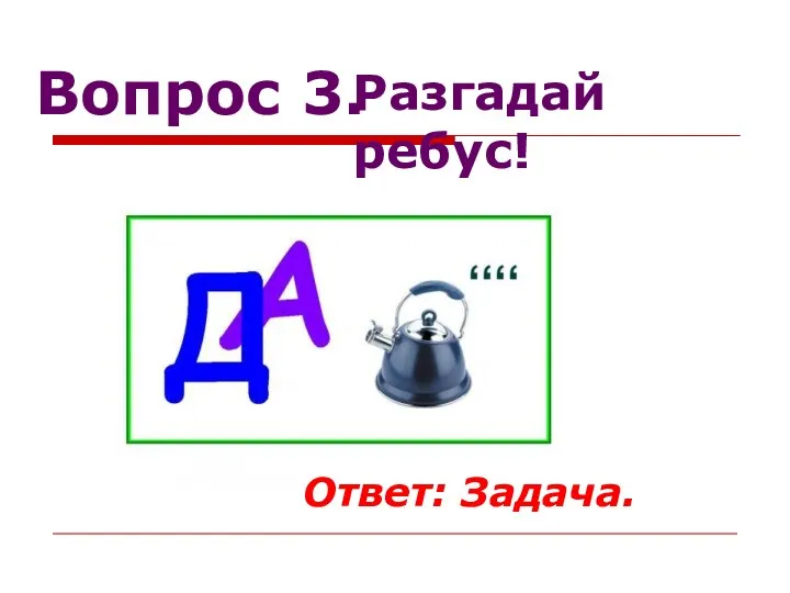 Вопрос 3. Разгадай ребус! Ответ: Задача.