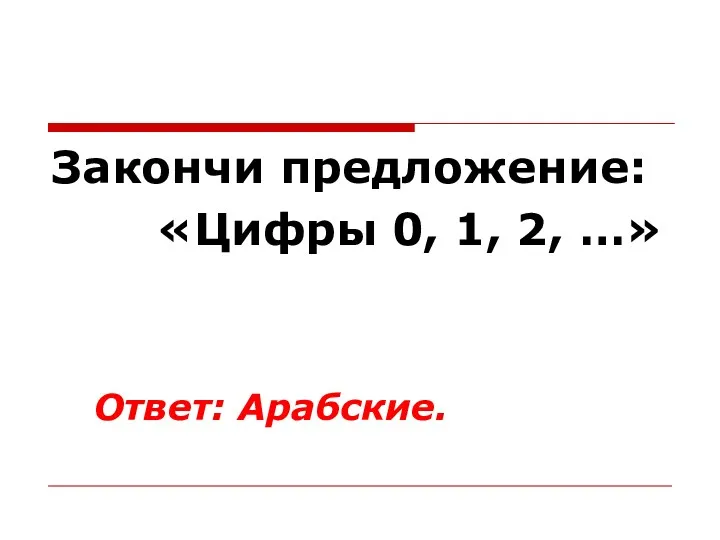 Закончи предложение: «Цифры 0, 1, 2, …» Ответ: Арабские.