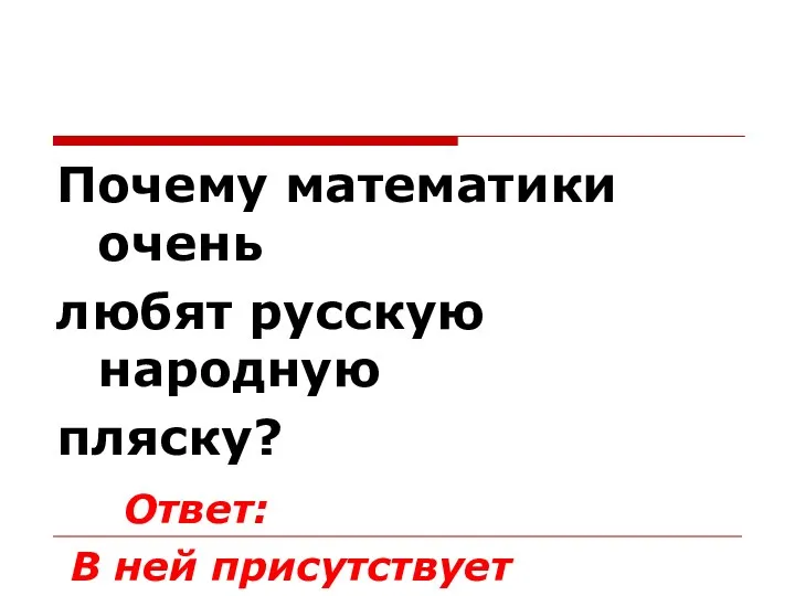 Почему математики очень любят русскую народную пляску? Ответ: В ней присутствует «дробь».