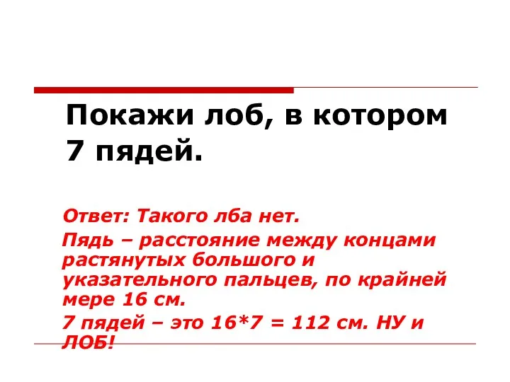 Покажи лоб, в котором 7 пядей. Ответ: Такого лба нет.