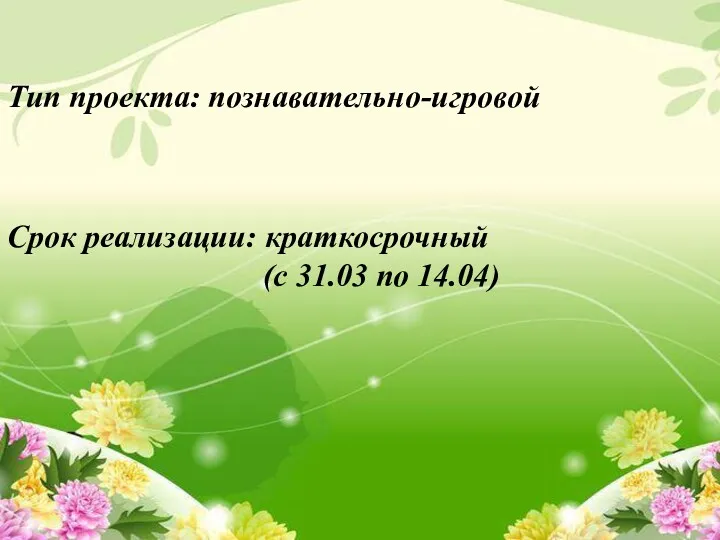 Срок реализации: краткосрочный (с 31.03 по 14.04) Тип проекта: познавательно-игровой