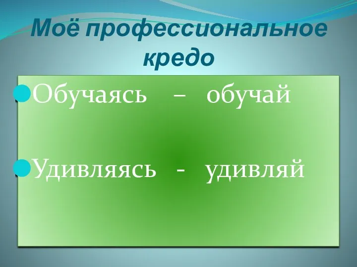 Моё профессиональное кредо Обучаясь – обучай Удивляясь - удивляй