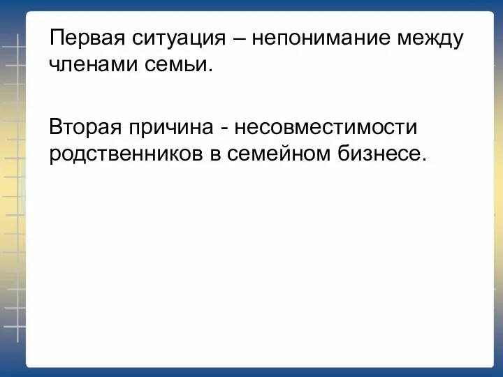 Первая ситуация – непонимание между членами семьи. Вторая причина - несовместимости родственников в семейном бизнесе.