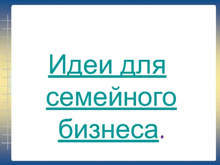 Идеи для семейного бизнеса.