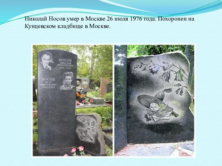 Николай Носов умер в Москве 26 июля 1976 года. Похоронен на Кунцевском кладбище в Москве.