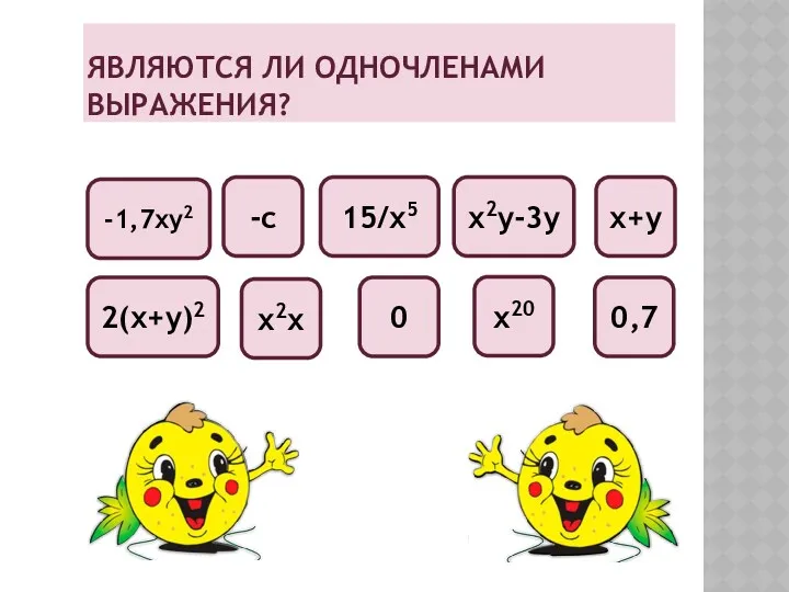 Являются ли одночленами выражения? х2х -1,7ху2 х+у -с х2у-3у 15/х5 0,7 2(х+у)2 х20 0