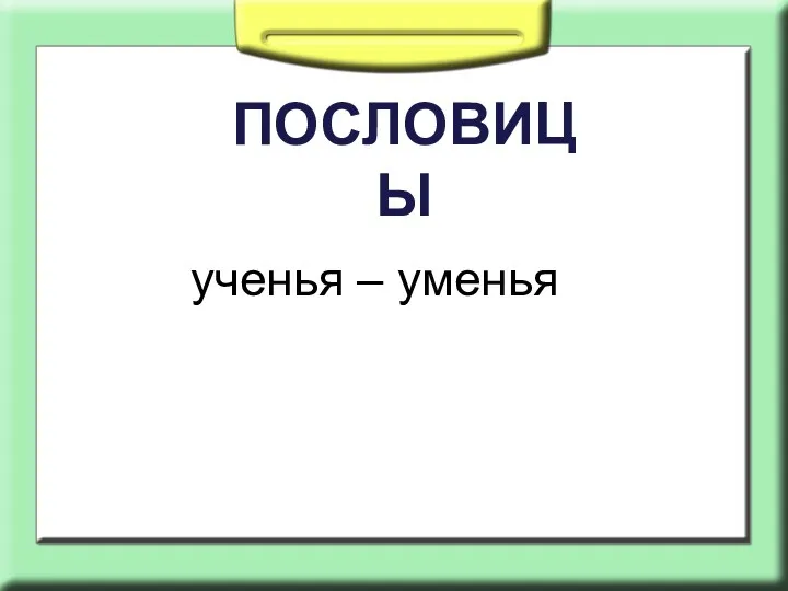 ПОСЛОВИЦЫ ученья – уменья
