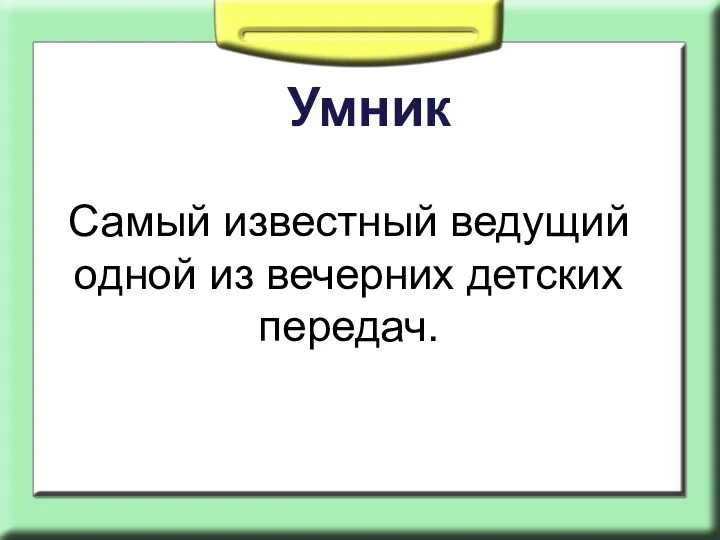 Умник Самый известный ведущий одной из вечерних детских передач.