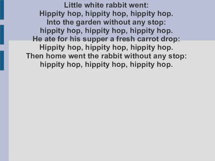 Little white rabbit went: Hippity hop, hippity hop, hippity hop.