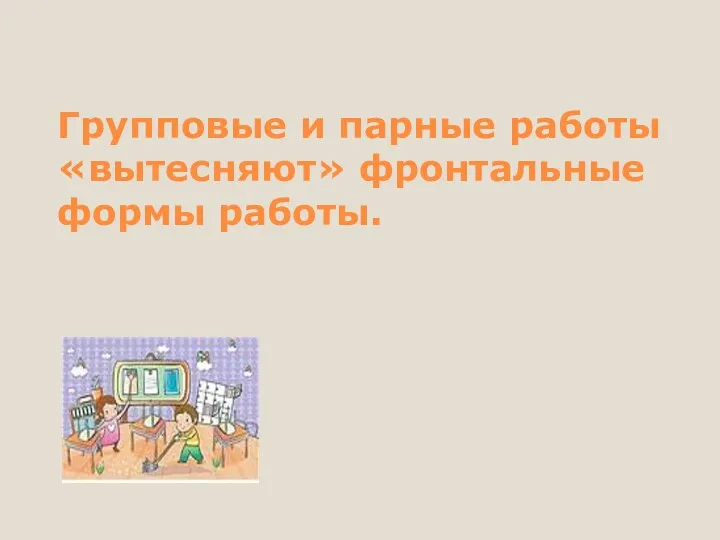 Групповые и парные работы «вытесняют» фронтальные формы работы.