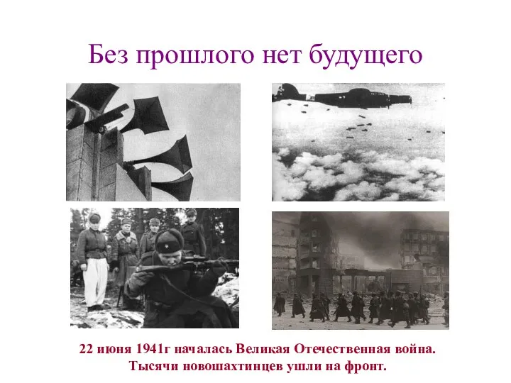 Без прошлого нет будущего 22 июня 1941г началась Великая Отечественная война. Тысячи новошахтинцев ушли на фронт.
