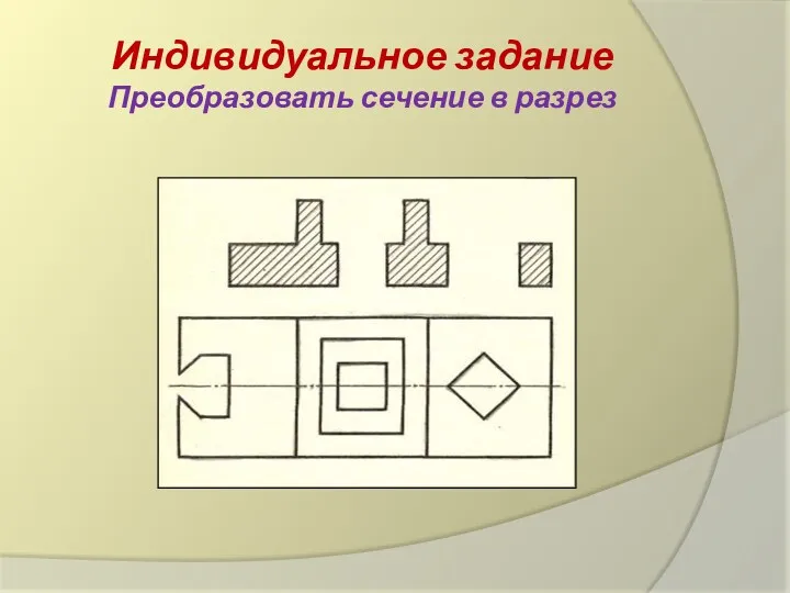 Индивидуальное задание Преобразовать сечение в разрез