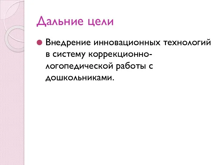 Дальние цели Внедрение инновационных технологий в систему коррекционно-логопедической работы с дошкольниками.