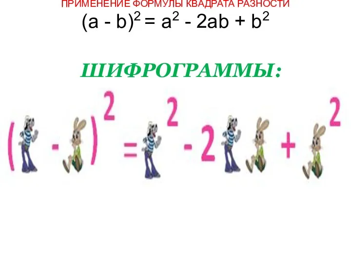 ПРИМЕНЕНИЕ ФОРМУЛЫ КВАДРАТА РАЗНОСТИ (а - b)2 = а2 - 2аb + b2 ШИФРОГРАММЫ: