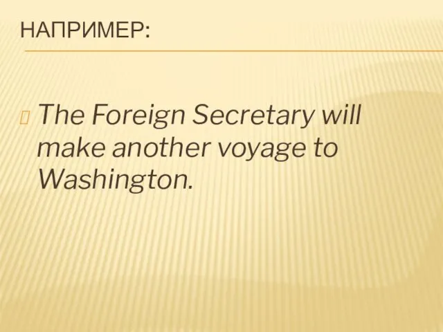 НАПРИМЕР: The Foreign Secretary will make another voyage to Washington.