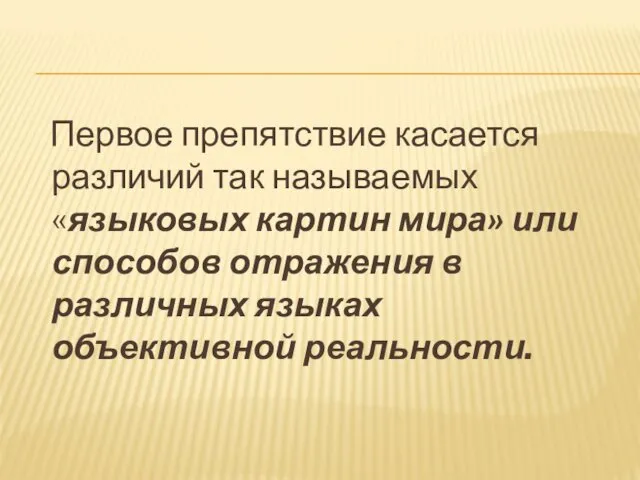 Первое препятствие касается различий так называемых «языковых картин мира» или