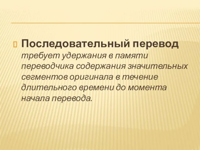 Последовательный перевод требует удержания в памяти переводчика содержания значительных сегментов