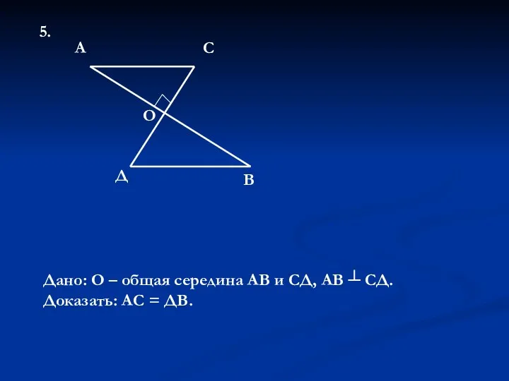 5. О А С Д В Дано: О – общая середина АВ и