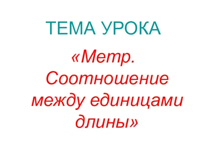 ТЕМА УРОКА «Метр. Соотношение между единицами длины»