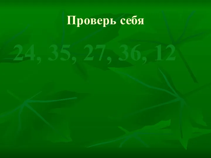 Проверь себя 24, 35, 27, 36, 12