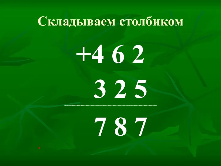 Складываем столбиком +4 6 2 3 2 5 ----------------------------------------------------------------------------------------------------------------- 7 8 7