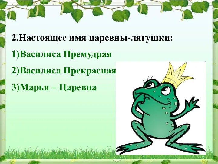 2.Настоящее имя царевны-лягушки: 1)Василиса Премудрая 2)Василиса Прекрасная 3)Марья – Царевна