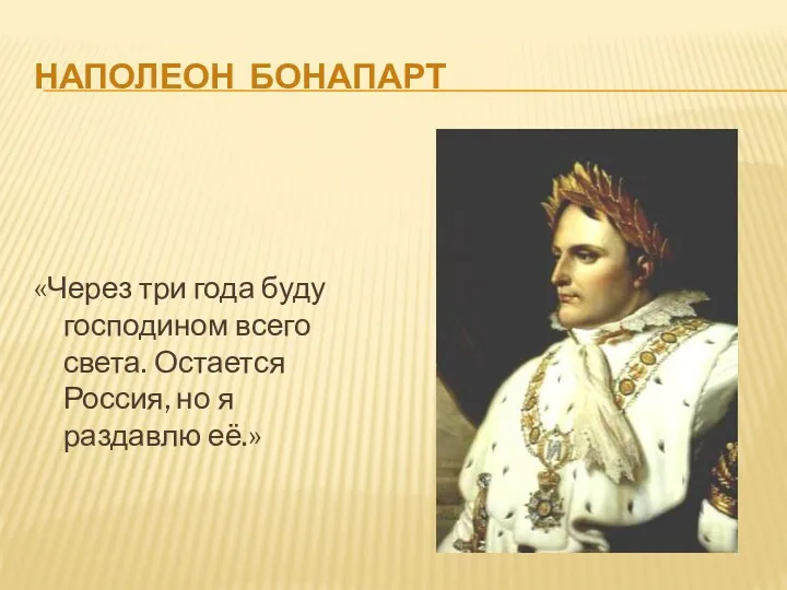 Наполеон Бонапарт «Через три года буду господином всего света. Остается Россия, но я раздавлю её.»