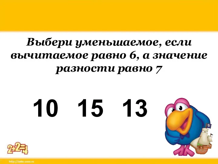 Выбери уменьшаемое, если вычитаемое равно 6, а значение разности равно 7 10 15 13