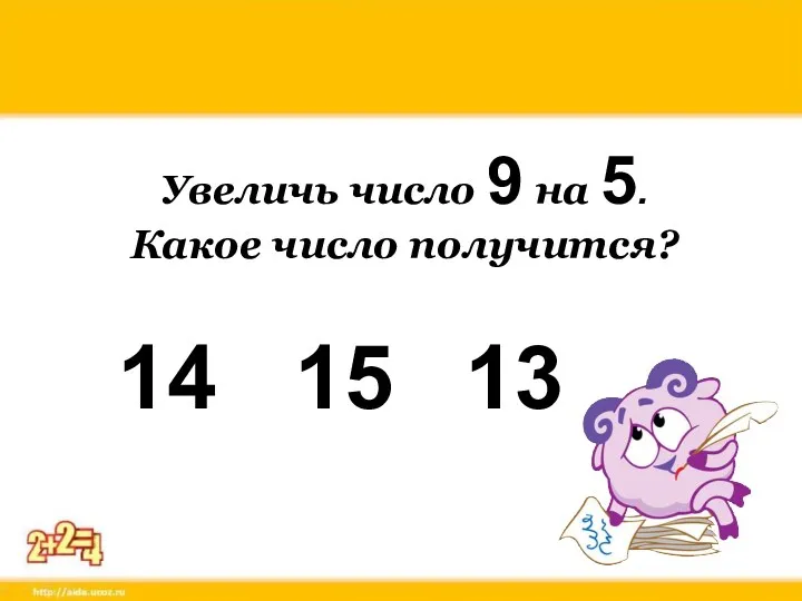 Увеличь число 9 на 5. Какое число получится? 15 14 13