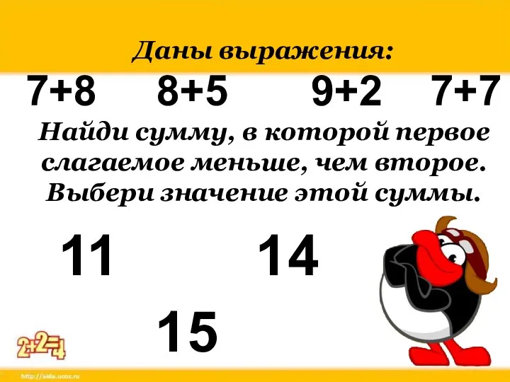 Даны выражения: 7+8 8+5 9+2 7+7 Найди сумму, в которой первое слагаемое меньше,