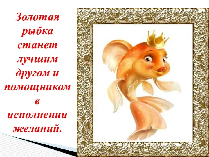 Золотая рыбка станет лучшим другом и помощником в исполнении желаний.