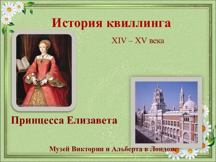 История квиллинга XIV – XV века Принцесса Елизавета Музей Виктории и Альберта в Лондоне